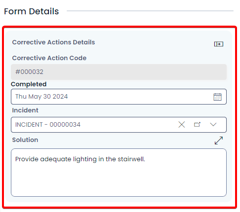 A screenshot of an embedded form and its appearance. The screenshot is annotated with a red box to highlight the boundaries of the embedded form. The embedded form also has a faint blue-grey background. Its title reads &quot;Corrective Actions Details&quot;, and has some fields such as: &quot;Corrective Action Code&quot;:&quot;#000032&quot;, &quot;Completed&quot;:&quot;Thu May 30 2024&quot;, &quot;Incident&quot;:&quot;INCIDENT - 00000034&quot;, &quot;Solution&quot;:&quot;Provide adequate lighting in the stairwell.&quot;